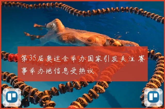 第35届奥运会举办国家引发关注 赛事举办地信息受热议