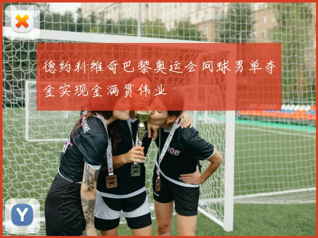 德约科维奇巴黎奥运会网球男单夺金实现金满贯伟业