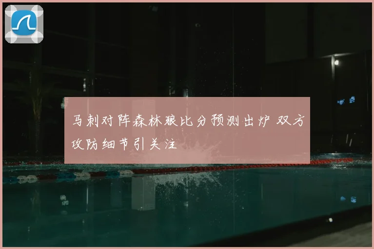 马刺对阵森林狼比分预测出炉 双方攻防细节引关注