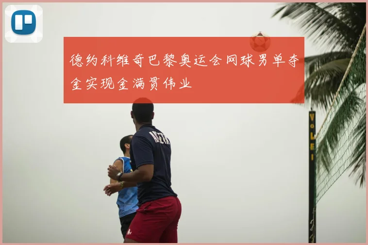德约科维奇巴黎奥运会网球男单夺金实现金满贯伟业