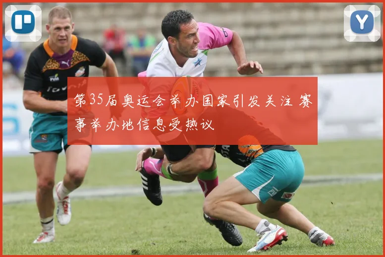 第35届奥运会举办国家引发关注 赛事举办地信息受热议