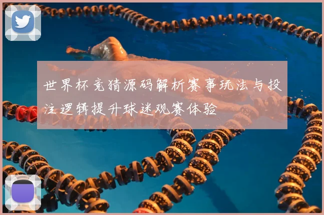世界杯竞猜源码解析赛事玩法与投注逻辑提升球迷观赛体验