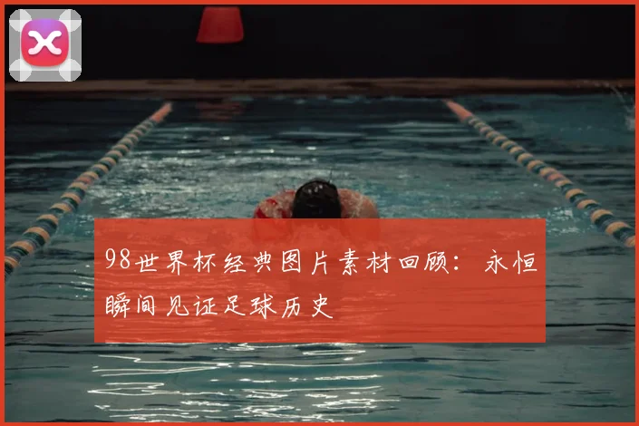 98世界杯经典图片素材回顾:永恒瞬间见证足球历史