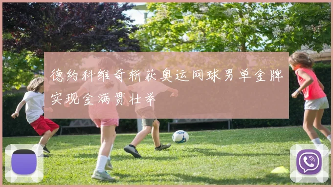 德约科维奇斩获奥运网球男单金牌实现金满贯壮举