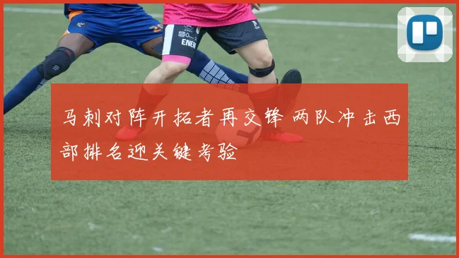 马刺对阵开拓者再交锋 两队冲击西部排名迎关键考验